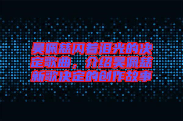 吳佩慈閃著淚光的決定歌曲，介紹吳佩慈新歌決定的創(chuàng)作故事