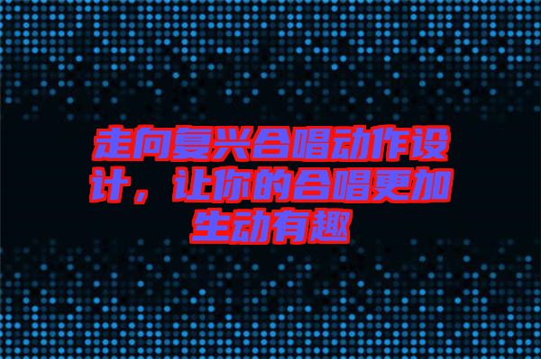 走向復興合唱動作設計，讓你的合唱更加生動有趣