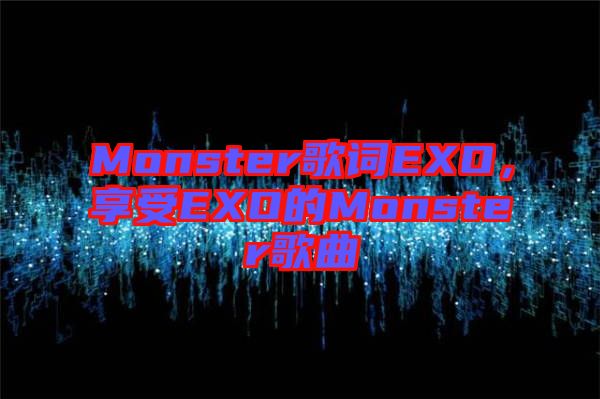 Monster歌詞EXO，享受EXO的Monster歌曲