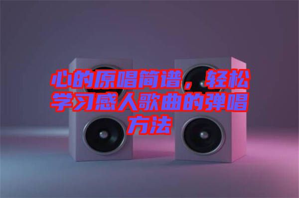 心的原唱簡譜，輕松學(xué)習(xí)感人歌曲的彈唱方法