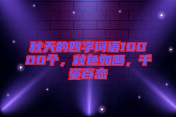 秋天的四字詞語10000個，秋色如畫，千姿百態(tài)