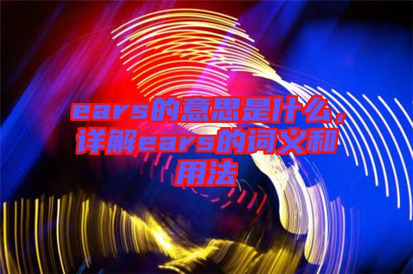 ears的意思是什么，詳解ears的詞義和用法