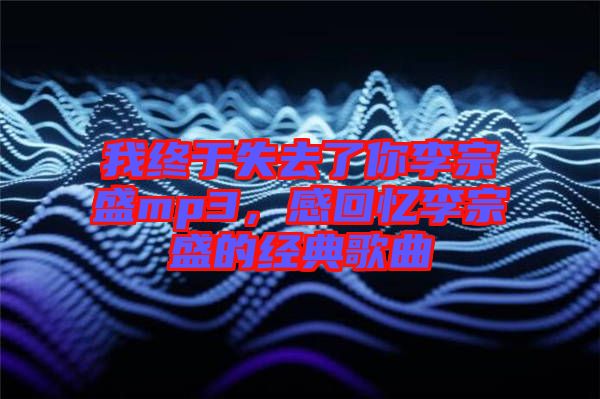 我終于失去了你李宗盛mp3，感回憶李宗盛的經(jīng)典歌曲