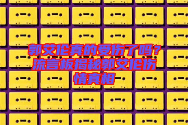 郭艾倫真的受傷了嗎？流言板揭秘郭艾倫傷情真相