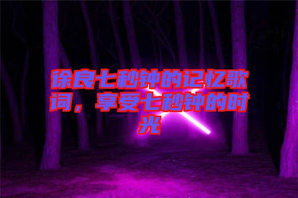 徐良七秒鐘的記憶歌詞，享受七秒鐘的時(shí)光