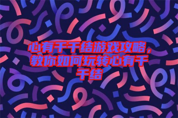 心有千千結(jié)游戲攻略，教你如何玩轉(zhuǎn)心有千千結(jié)