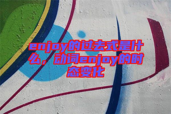 enjoy的過去式是什么，動詞enjoy的時態(tài)變化