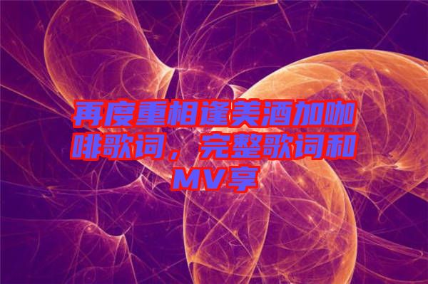 再度重相逢美酒加咖啡歌詞，完整歌詞和MV享