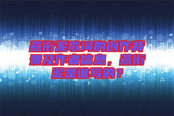 燕銜泥歌詞的創(chuàng)作背景及作者信息，燕銜泥是誰(shuí)寫的？