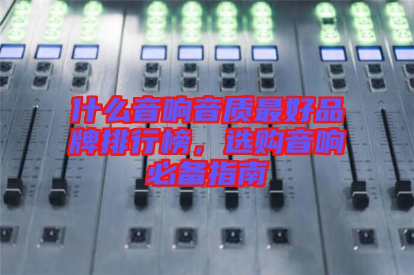 什么音響音質(zhì)最好品牌排行榜，選購(gòu)音響必備指南