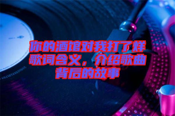 你的酒館對(duì)我打了烊歌詞含義，介紹歌曲背后的故事