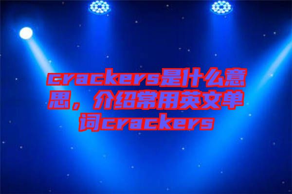 crackers是什么意思，介紹常用英文單詞crackers