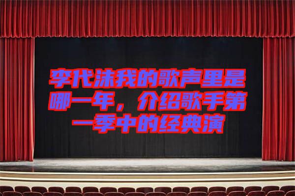 李代沫我的歌聲里是哪一年，介紹歌手第一季中的經(jīng)典演