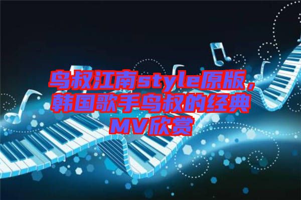 鳥叔江南style原版，韓國歌手鳥叔的經(jīng)典MV欣賞