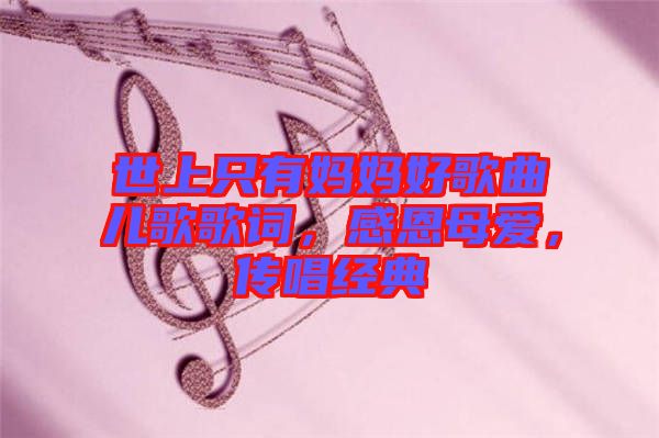 世上只有媽媽好歌曲兒歌歌詞，感恩母愛(ài)，傳唱經(jīng)典