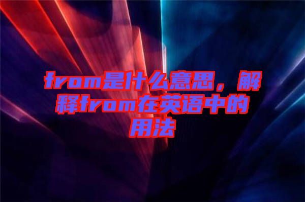 from是什么意思，解釋from在英語中的用法