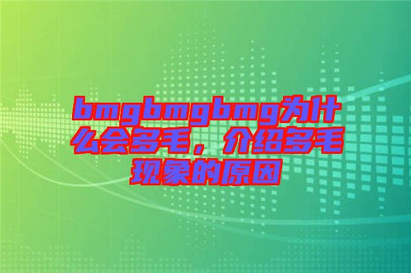 bmgbmgbmg為什么會(huì)多毛，介紹多毛現(xiàn)象的原因