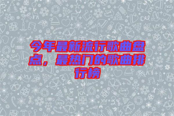 今年最新流行歌曲盤點，最熱門的歌曲排行榜