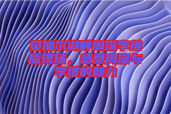 貝加爾湖畔周深李維版現(xiàn)場(chǎng)，感受周深與李維的魅力