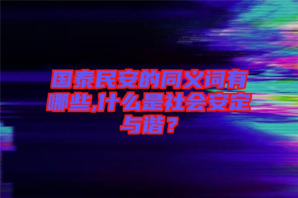 國泰民安的同義詞有哪些,什么是社會安定與諧？