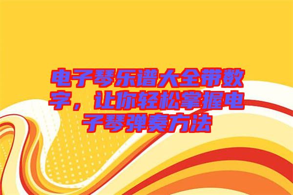 電子琴樂譜大全帶數(shù)字，讓你輕松掌握電子琴?gòu)椬喾椒? width=