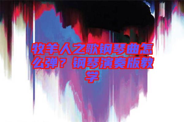 牧羊人之歌鋼琴曲怎么彈？鋼琴演奏版教學