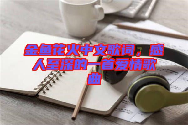 金魚花火中文歌詞，感人至深的一首愛情歌曲