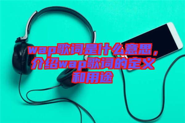 wap歌詞是什么意思，介紹wap歌詞的定義和用途