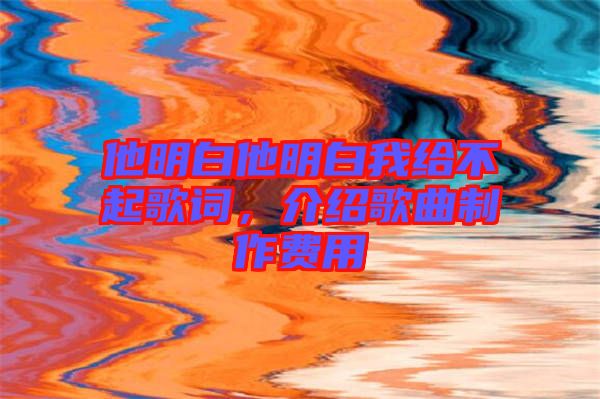 他明白他明白我給不起歌詞，介紹歌曲制作費用