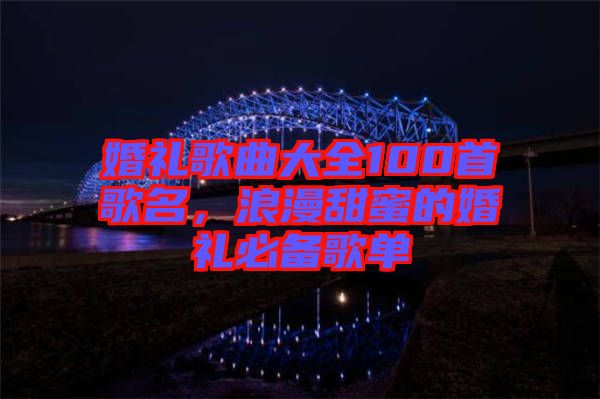 婚禮歌曲大全100首歌名，浪漫甜蜜的婚禮必備歌單