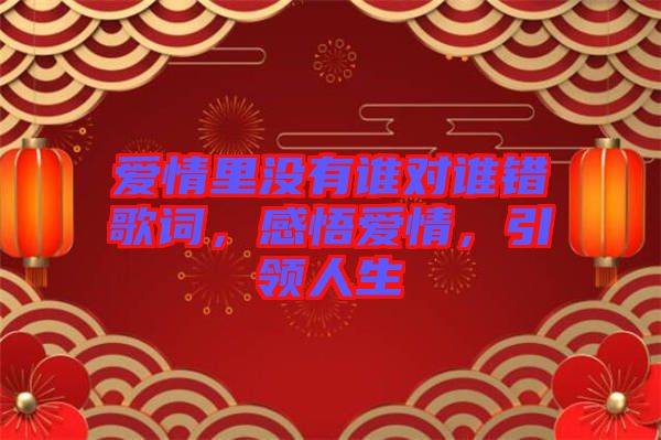 愛情里沒有誰對(duì)誰錯(cuò)歌詞，感悟愛情，引領(lǐng)人生