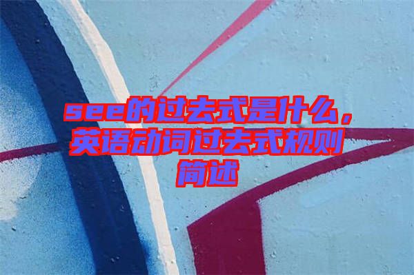 see的過去式是什么，英語動(dòng)詞過去式規(guī)則簡(jiǎn)述