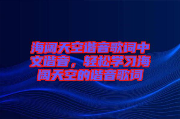 海闊天空諧音歌詞中文諧音，輕松學(xué)習(xí)海闊天空的諧音歌詞