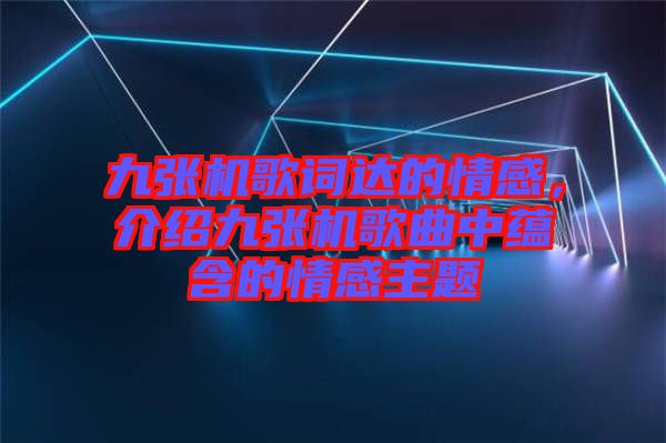 九張機(jī)歌詞達(dá)的情感，介紹九張機(jī)歌曲中蘊(yùn)含的情感主題