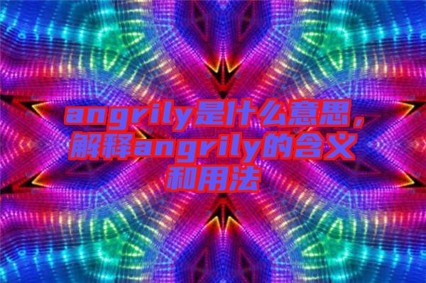 angrily是什么意思，解釋angrily的含義和用法