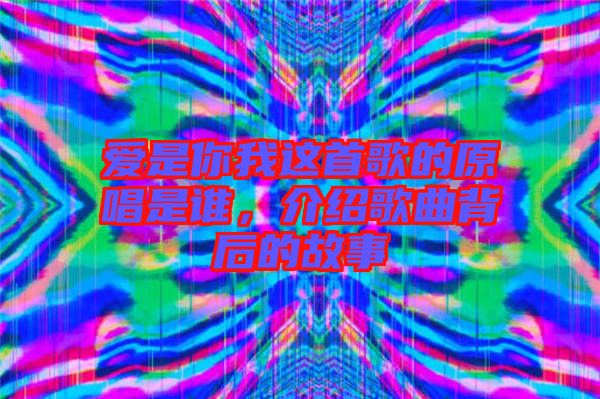 愛是你我這首歌的原唱是誰，介紹歌曲背后的故事