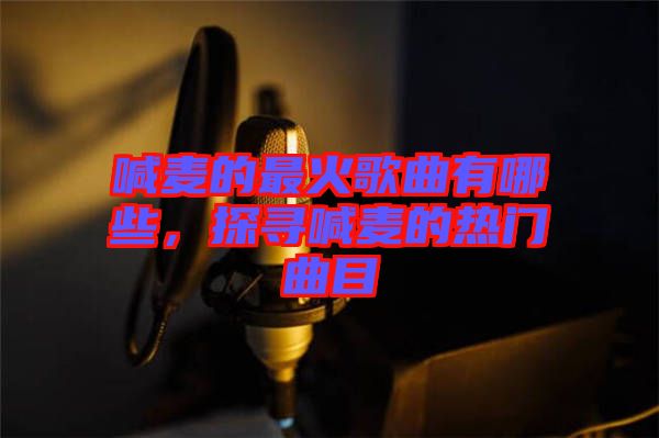 喊麥的最火歌曲有哪些，探尋喊麥的熱門曲目