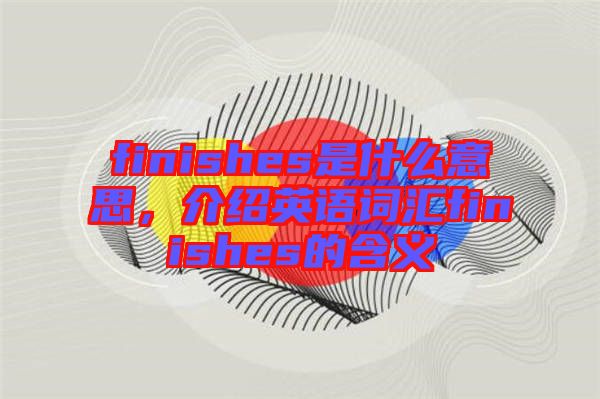 finishes是什么意思，介紹英語(yǔ)詞匯finishes的含義