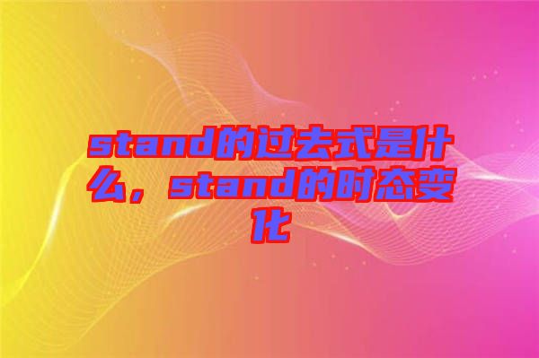 stand的過去式是什么，stand的時態(tài)變化