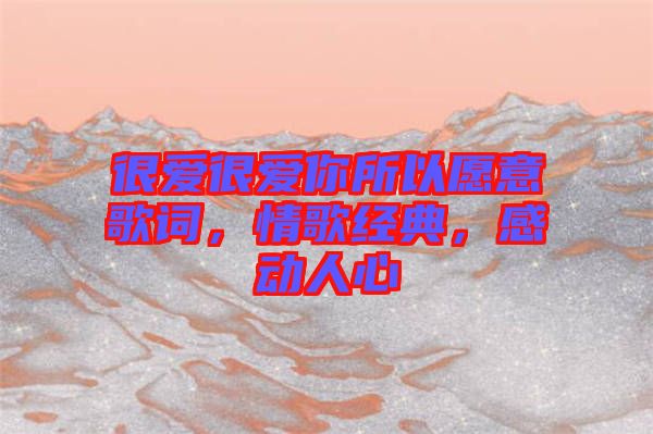 很愛很愛你所以愿意歌詞，情歌經(jīng)典，感動人心