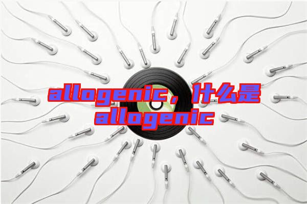 allogenic，什么是allogenic