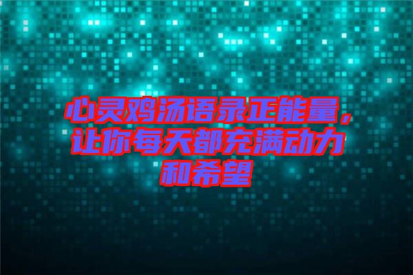 心靈雞湯語錄正能量，讓你每天都充滿動力和希望