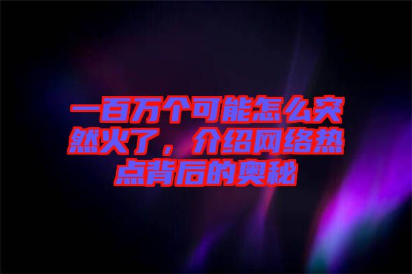 一百萬(wàn)個(gè)可能怎么突然火了，介紹網(wǎng)絡(luò)熱點(diǎn)背后的奧秘