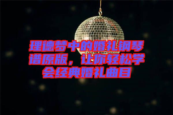 理德夢中的婚禮鋼琴譜原版，讓你輕松學(xué)會經(jīng)典婚禮曲目