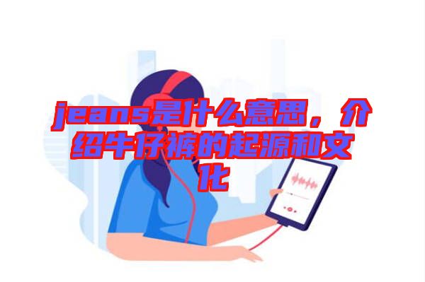 jeans是什么意思，介紹牛仔褲的起源和文化