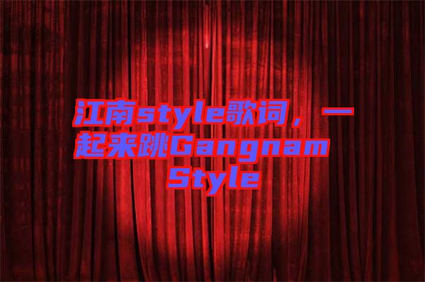 江南style歌詞，一起來(lái)跳Gangnam Style