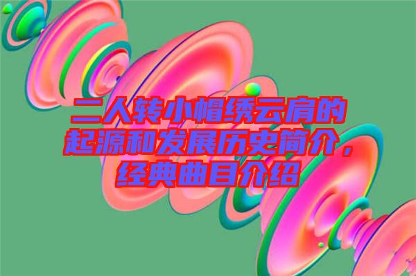 二人轉(zhuǎn)小帽繡云肩的起源和發(fā)展歷史簡介，經(jīng)典曲目介紹