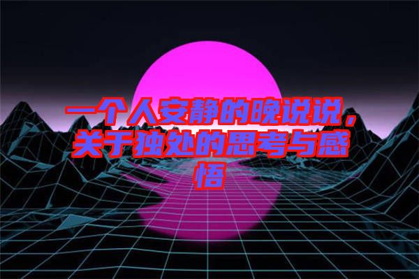 一個人安靜的晚說說，關于獨處的思考與感悟