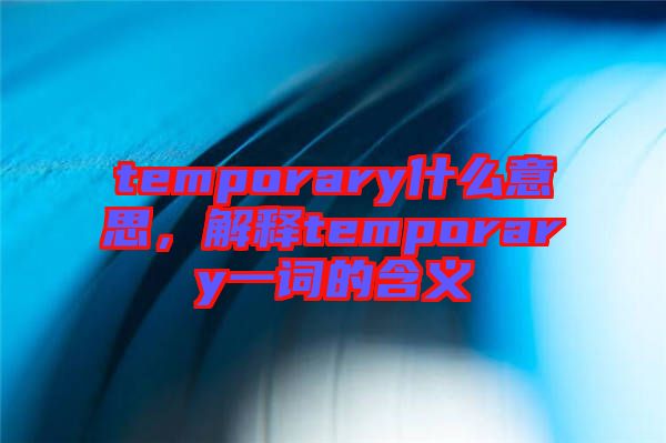 temporary什么意思，解釋temporary一詞的含義