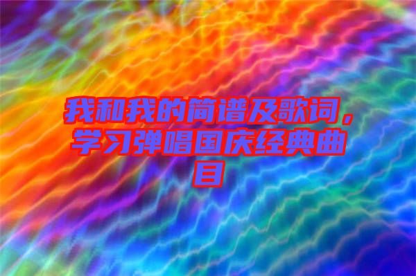 我和我的簡譜及歌詞，學(xué)習(xí)彈唱國慶經(jīng)典曲目